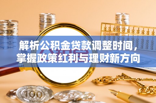 惠来解析公积金贷款调整时间，掌握政策红利与理财新方向