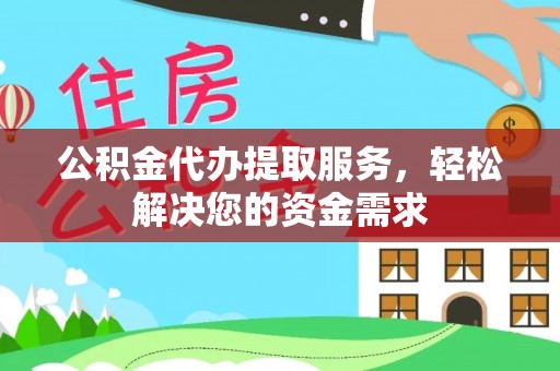 惠来公积金代办提取服务，轻松解决您的资金需求