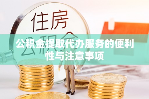 惠来公积金提取代办服务的便利性与注意事项