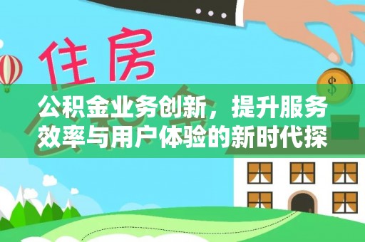 惠来公积金业务创新，提升服务效率与用户体验的新时代探索