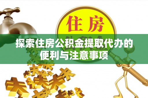 惠来探索住房公积金提取代办的便利与注意事项