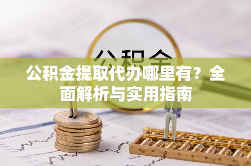 惠来公积金提取代办哪里有？全面解析与实用指南