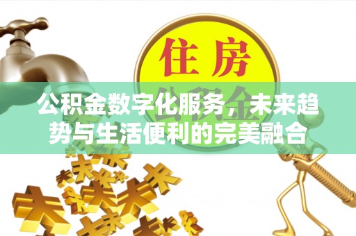 惠来公积金数字化服务，未来趋势与生活便利的完美融合