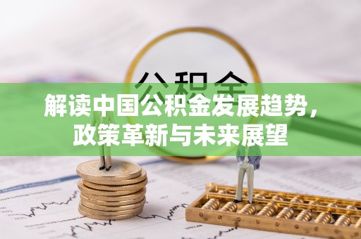 惠来解读中国公积金发展趋势，政策革新与未来展望