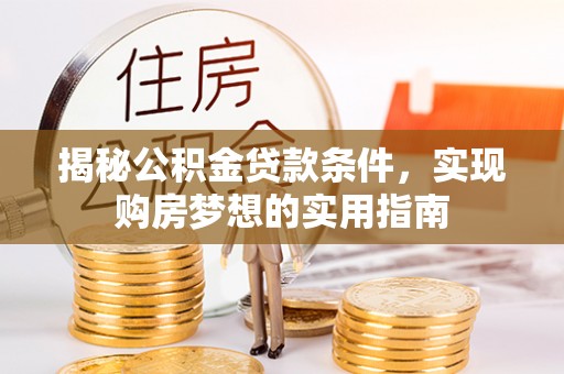 惠来揭秘公积金贷款条件，实现购房梦想的实用指南