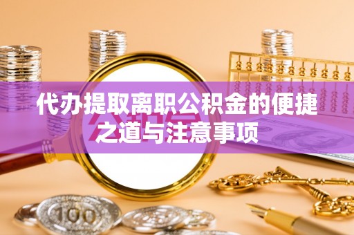 惠来代办提取离职公积金的便捷之道与注意事项