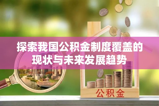 惠来探索我国公积金制度覆盖的现状与未来发展趋势