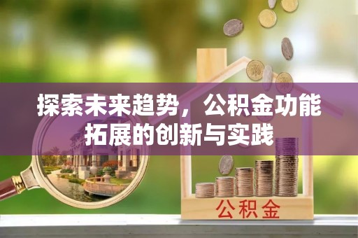 惠来探索未来趋势，公积金功能拓展的创新与实践