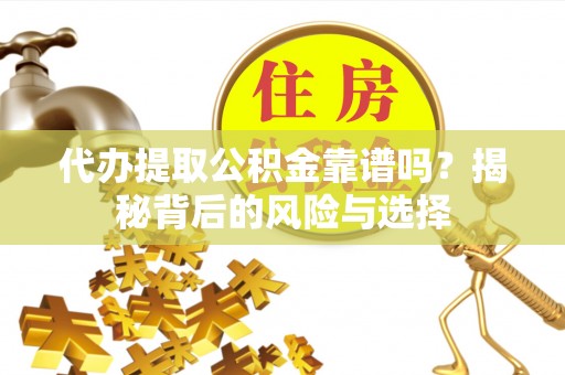 惠来代办提取公积金靠谱吗？揭秘背后的风险与选择