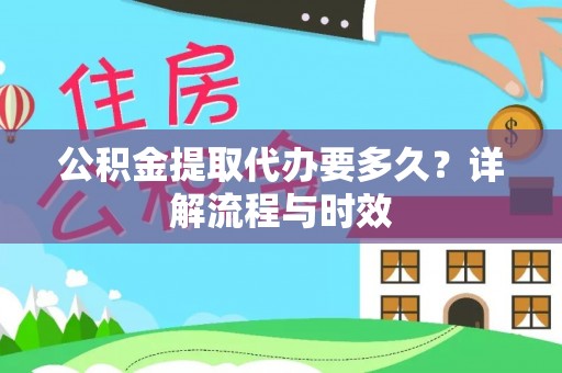 惠来公积金提取代办要多久？详解流程与时效