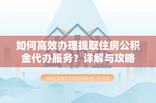 惠来如何高效办理提取住房公积金代办服务？详解与攻略