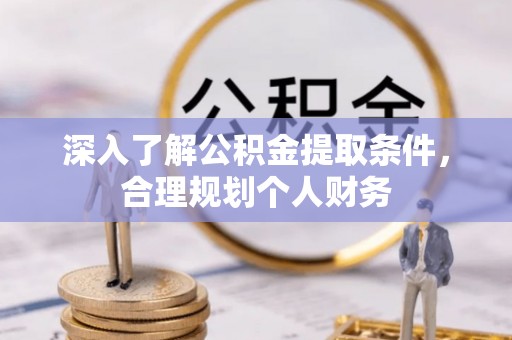 惠来深入了解公积金提取条件，合理规划个人财务