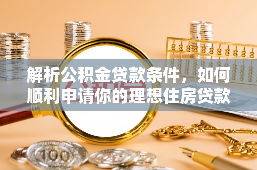 惠来解析公积金贷款条件，如何顺利申请你的理想住房贷款