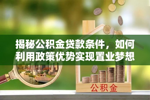 惠来揭秘公积金贷款条件，如何利用政策优势实现置业梦想
