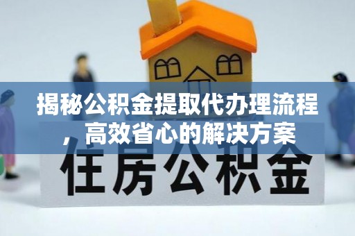 惠来揭秘公积金提取代办理流程，高效省心的解决方案