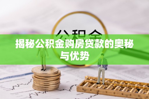 惠来揭秘公积金购房贷款的奥秘与优势