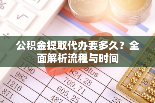 惠来公积金提取代办要多久？全面解析流程与时间