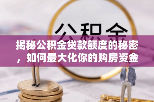 惠来揭秘公积金贷款额度的秘密，如何最大化你的购房资金