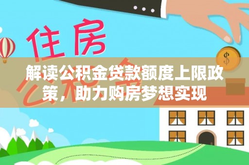 惠来解读公积金贷款额度上限政策，助力购房梦想实现