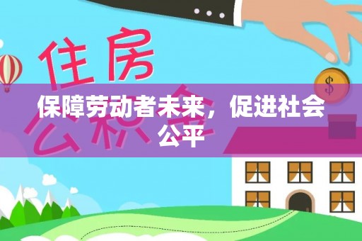 惠来保障劳动者未来，促进社会公平