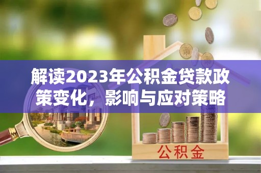 惠来解读2023年公积金贷款政策变化，影响与应对策略