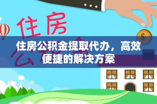 惠来住房公积金提取代办，高效便捷的解决方案