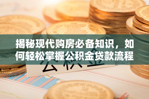 惠来揭秘现代购房必备知识，如何轻松掌握公积金贷款流程