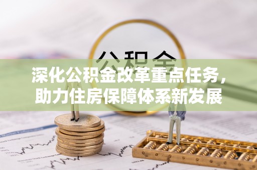 惠来深化公积金改革重点任务，助力住房保障体系新发展