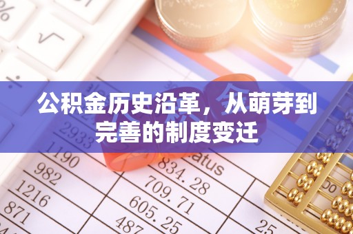 惠来公积金历史沿革，从萌芽到完善的制度变迁