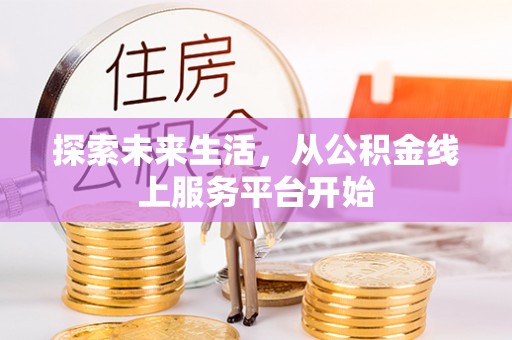 惠来探索未来生活，从公积金线上服务平台开始
