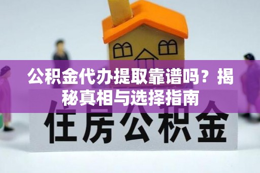 惠来公积金代办提取靠谱吗？揭秘真相与选择指南