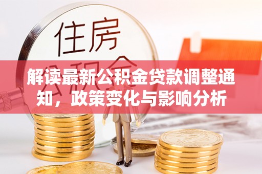 惠来解读最新公积金贷款调整通知，政策变化与影响分析