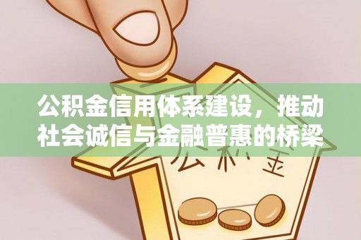 惠来公积金信用体系建设，推动社会诚信与金融普惠的桥梁