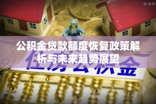 惠来公积金贷款额度恢复政策解析与未来趋势展望