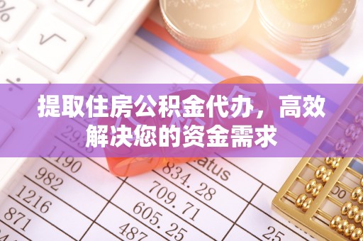 惠来提取住房公积金代办，高效解决您的资金需求