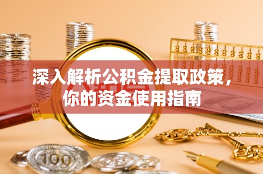 惠来深入解析公积金提取政策，你的资金使用指南
