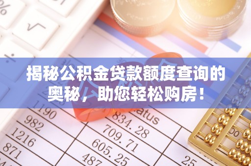 惠来揭秘公积金贷款额度查询的奥秘，助您轻松购房！