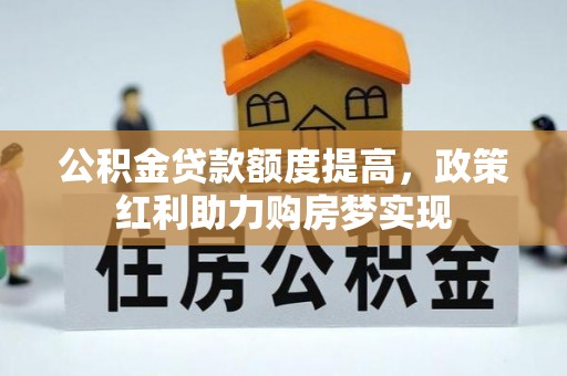 惠来公积金贷款额度提高，政策红利助力购房梦实现