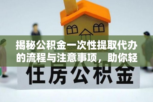 惠来揭秘公积金一次性提取代办的流程与注意事项，助你轻松搞定财务规划