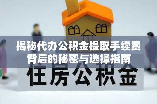 惠来揭秘代办公积金提取手续费背后的秘密与选择指南