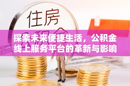 惠来探索未来便捷生活，公积金线上服务平台的革新与影响