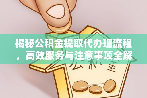惠来揭秘公积金提取代办理流程，高效服务与注意事项全解析