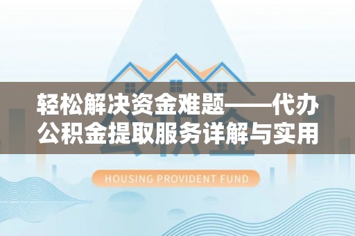 惠来轻松解决资金难题——代办公积金提取服务详解与实用指南