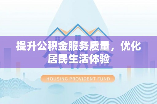 惠来提升公积金服务质量，优化居民生活体验