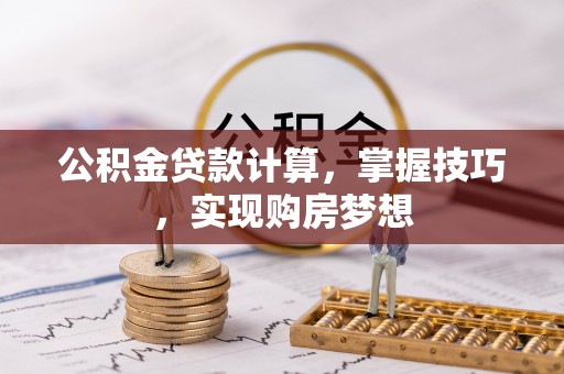 惠来公积金贷款计算，掌握技巧，实现购房梦想