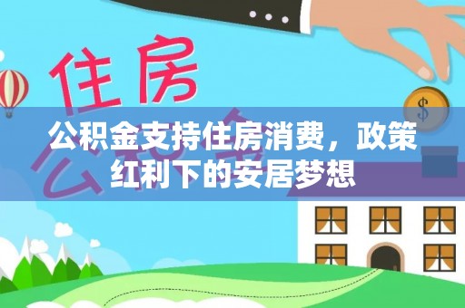 惠来公积金支持住房消费，政策红利下的安居梦想