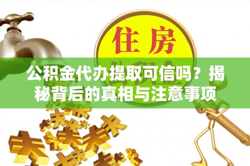 惠来公积金代办提取可信吗？揭秘背后的真相与注意事项