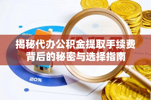 惠来揭秘代办公积金提取手续费背后的秘密与选择指南