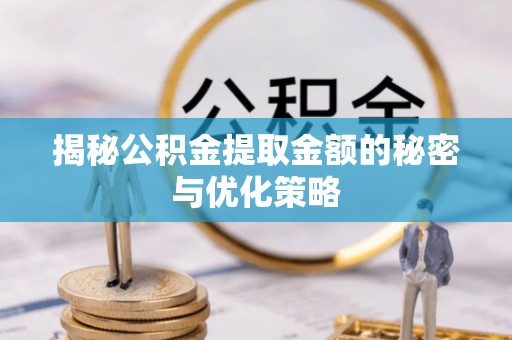 惠来揭秘公积金提取金额的秘密与优化策略