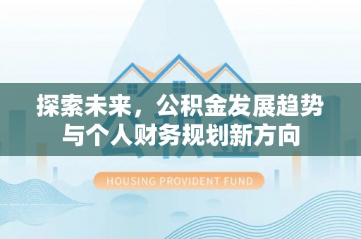 惠来探索未来，公积金发展趋势与个人财务规划新方向